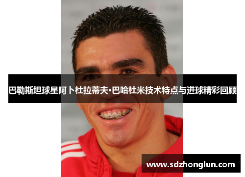 巴勒斯坦球星阿卜杜拉蒂夫·巴哈杜米技术特点与进球精彩回顾 巴勒斯坦球星阿卜杜拉蒂夫·巴哈杜米技术特点与进球精彩回顾