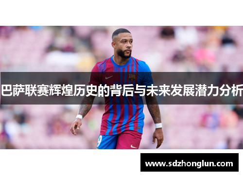 巴萨联赛辉煌历史的背后与未来发展潜力分析 巴萨联赛辉煌历史的背后与未来发展潜力分析