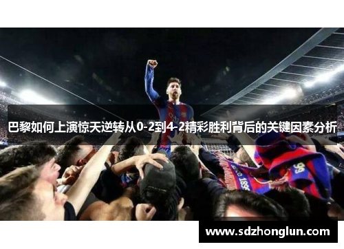 巴黎如何上演惊天逆转从0-2到4-2精彩胜利背后的关键因素分析 巴黎如何上演惊天逆转从0-2到4-2精彩胜利背后的关键因素分析