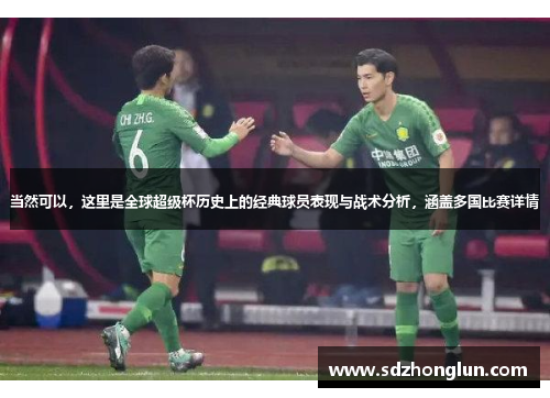 当然可以,这里是全球超级杯历史上的经典球员表现与战术分析,涵盖多国比赛详情 当然可以,这里是全球超级杯历史上的经典球员表现与战术分析,涵盖多国比赛详情
